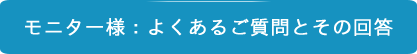 モニター様：よくあるご質問とその回答